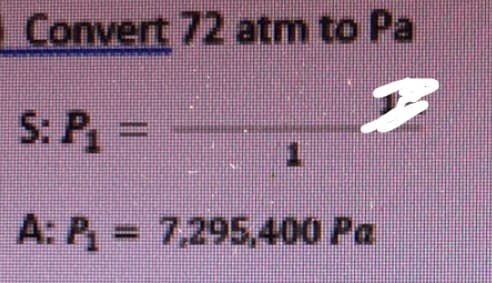 Convert 72 atm to Pa
S: P =
A: P= 7,295,400 Pa
