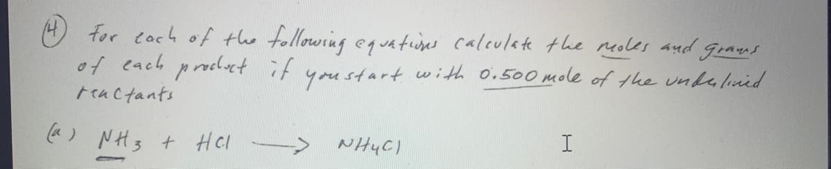 O for coch of the following equatuns calculate the neoles and graws
of each procluet if youstart with O.500 mole of the undalined
Feactants
(a) NH3 + Hel
