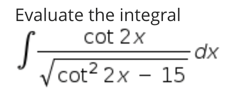 Evaluate the integral
cot 2x
dx
cot2 2x - 15
