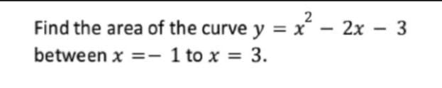 Find the area of the curve y = x° – 2x – 3
between x =- 1 to x = 3.

