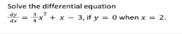 Solve the differential equation
dy
dx
- =x + x – 3, if y = 0 when x = 2.
3
%3D
