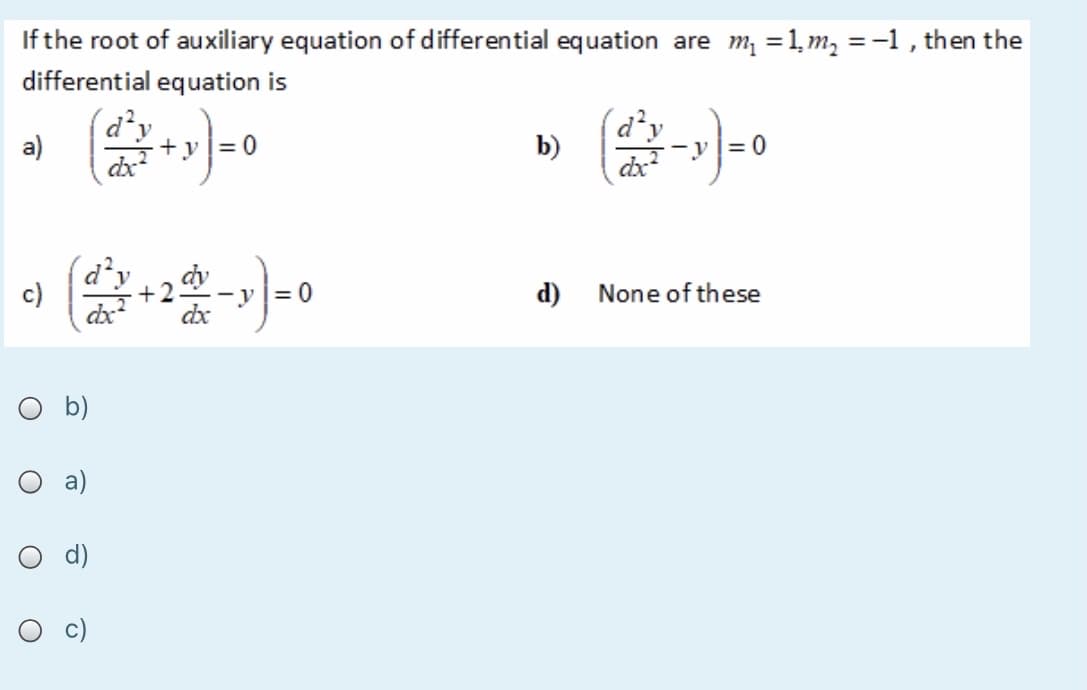 If the root of auxiliary equation of differential equation are m, =1, m, = -1, then the
differential equation is
(d²y
dx
a)
+y
= 0
b)
-y
dx
c)
= 0
d)
None of these
c)
