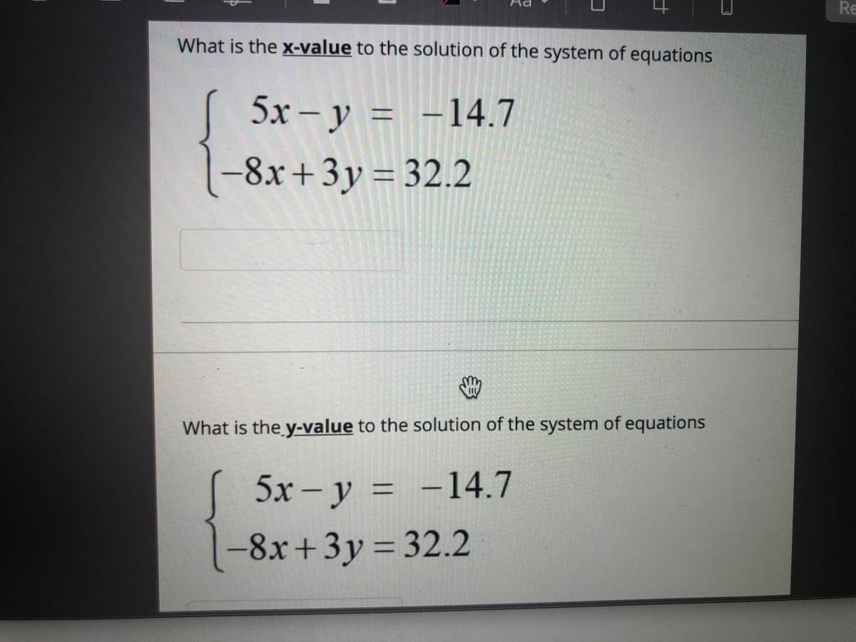 Re
What is the x-value to the solution of the system of equations
5х- у %3D-14.7
|
-8x+ 3y = 32.2
What is the y-value to the solution of the system of equations
5x - у %3D -14.7
-8x+3y 32.2
%3D
