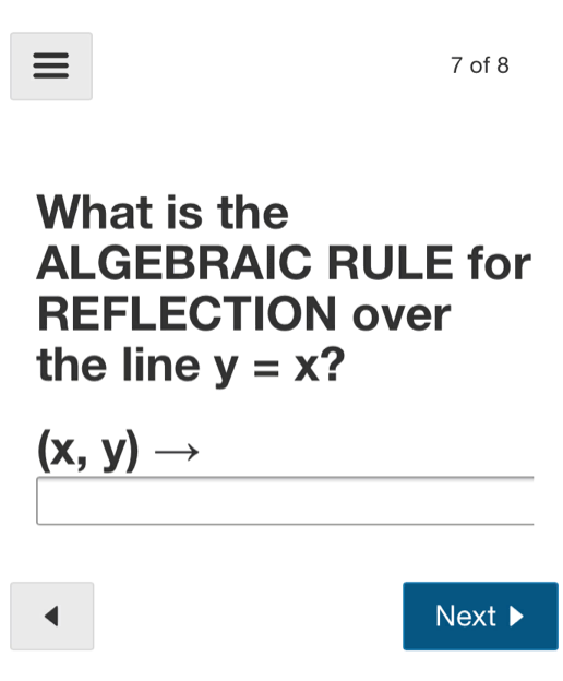 7 of 8
What is the
ALGEBRAIC RULE for
REFLECTION over
the line y = x?
(х, у)
—
Next
II
