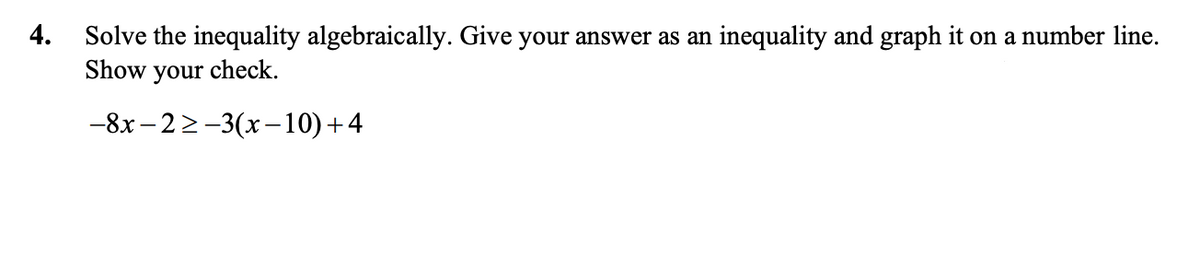 4.
Solve the inequality algebraically. Give your answer as an inequality and graph it on a number line.
Show your check.
-8x- 22-3(x-10)+4
