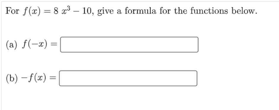 For f(x) = 8 x³ – 10, give a formula for the functions below.
(a) f(-x) =
(b)-f(x) =