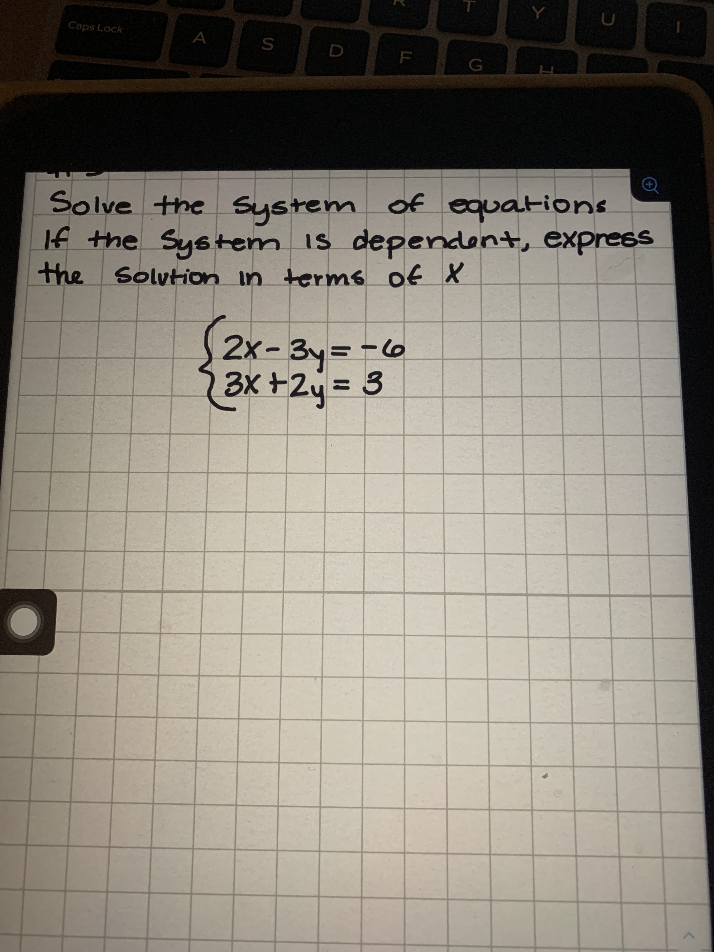 Solve the System of equations
If the System IS dependent, express
the Solvtion in terms of X
2x-3y=-6
3X +2y= 3
