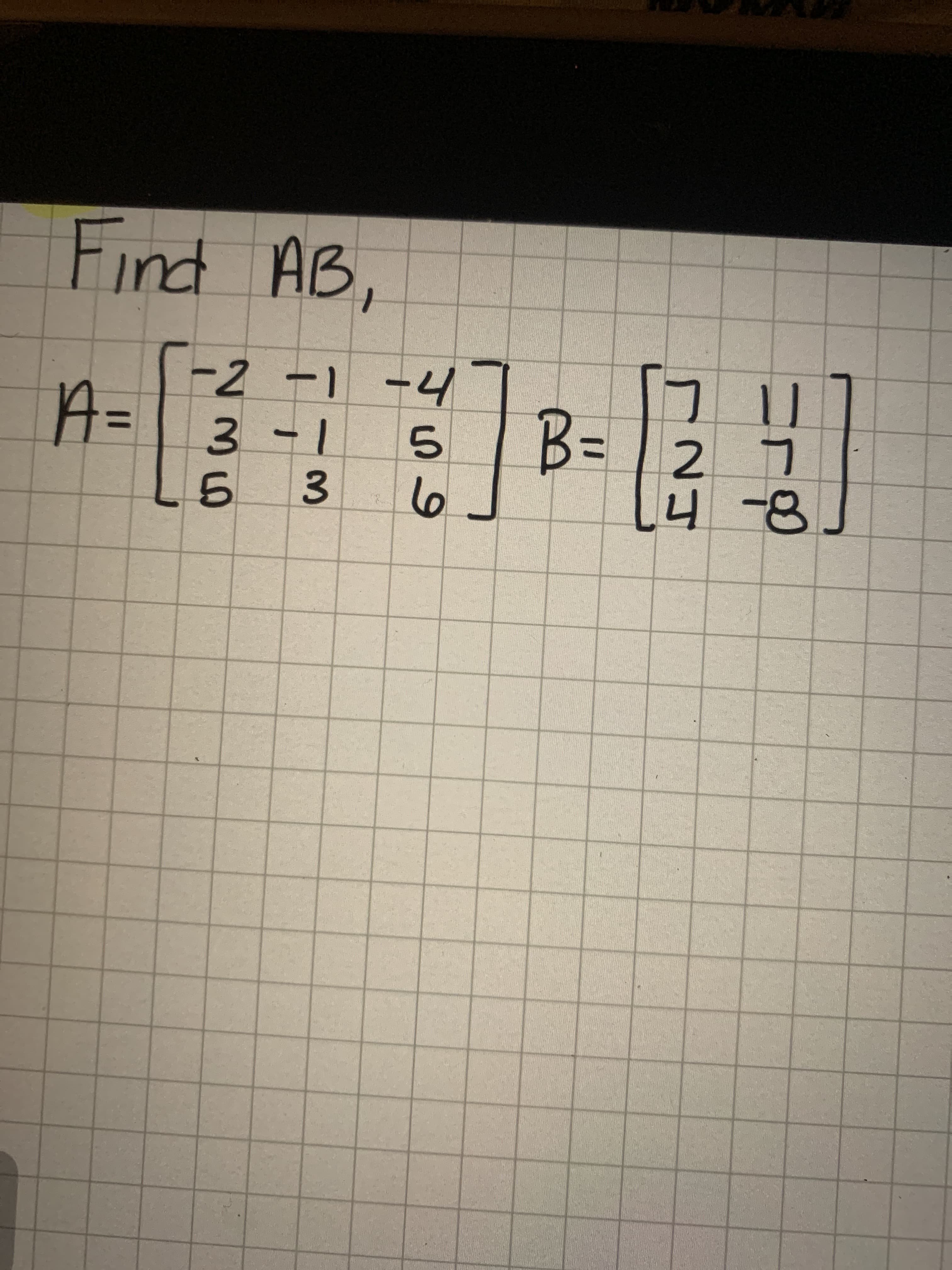Find AB,
-2 -1 -4
A=3 -1
B=
%3D
%3D
2 7
6 3
6
4-8
