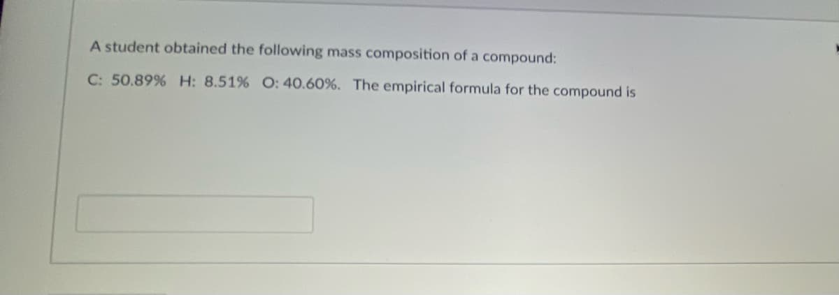 A student obtained the following mass composition of a compound:
C: 50.89% H: 8.51% O: 40.60%. The empirical formula for the compound is
