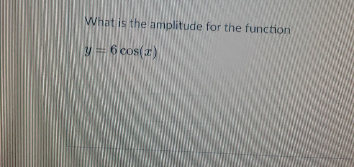 What is the amplitude for the function
y = 6 cos(r)
