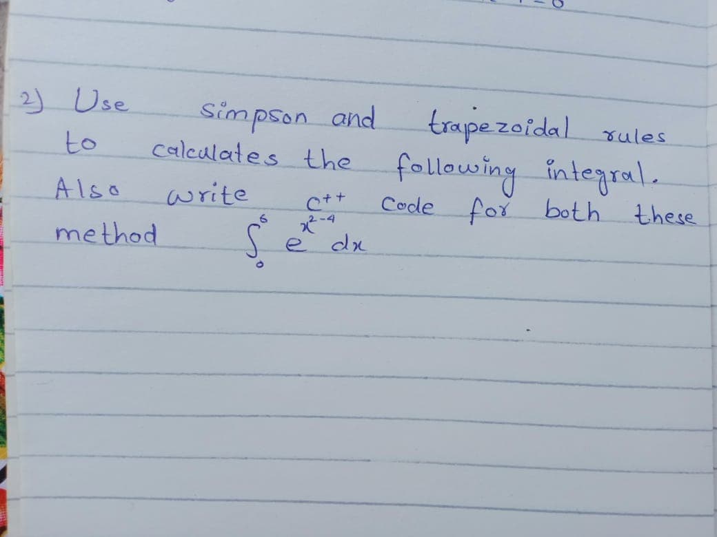 2) Use
Simpson and
calculates the
trape zoidal sules
following integral..
to
Also
write
Code for both these
method
