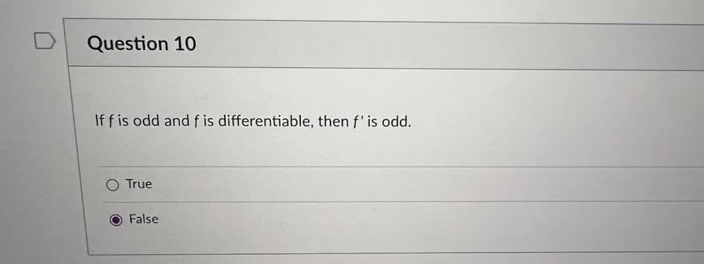 Question 10
If f is odd and f is differentiable, then f' is odd.
O True
O False