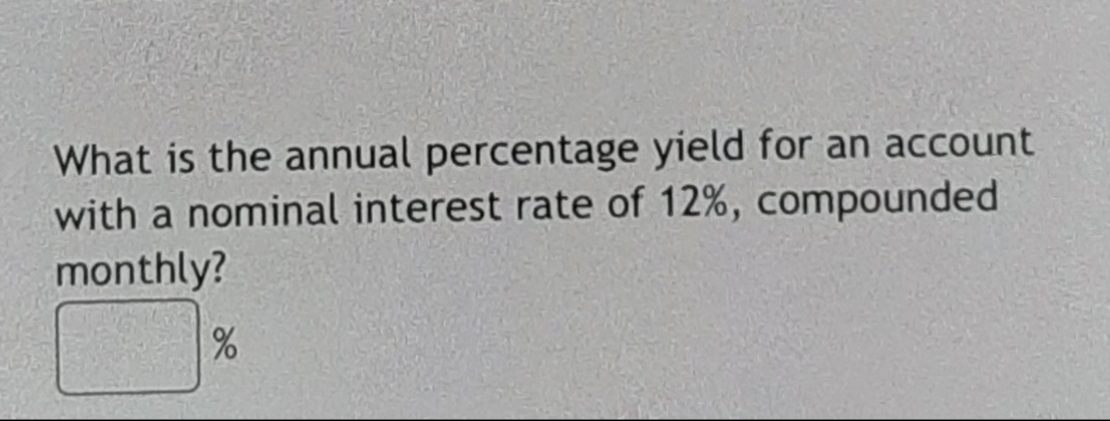 What is the annual percentage yield for an account
with a nominal interest rate of 12%, compounded
monthly?
