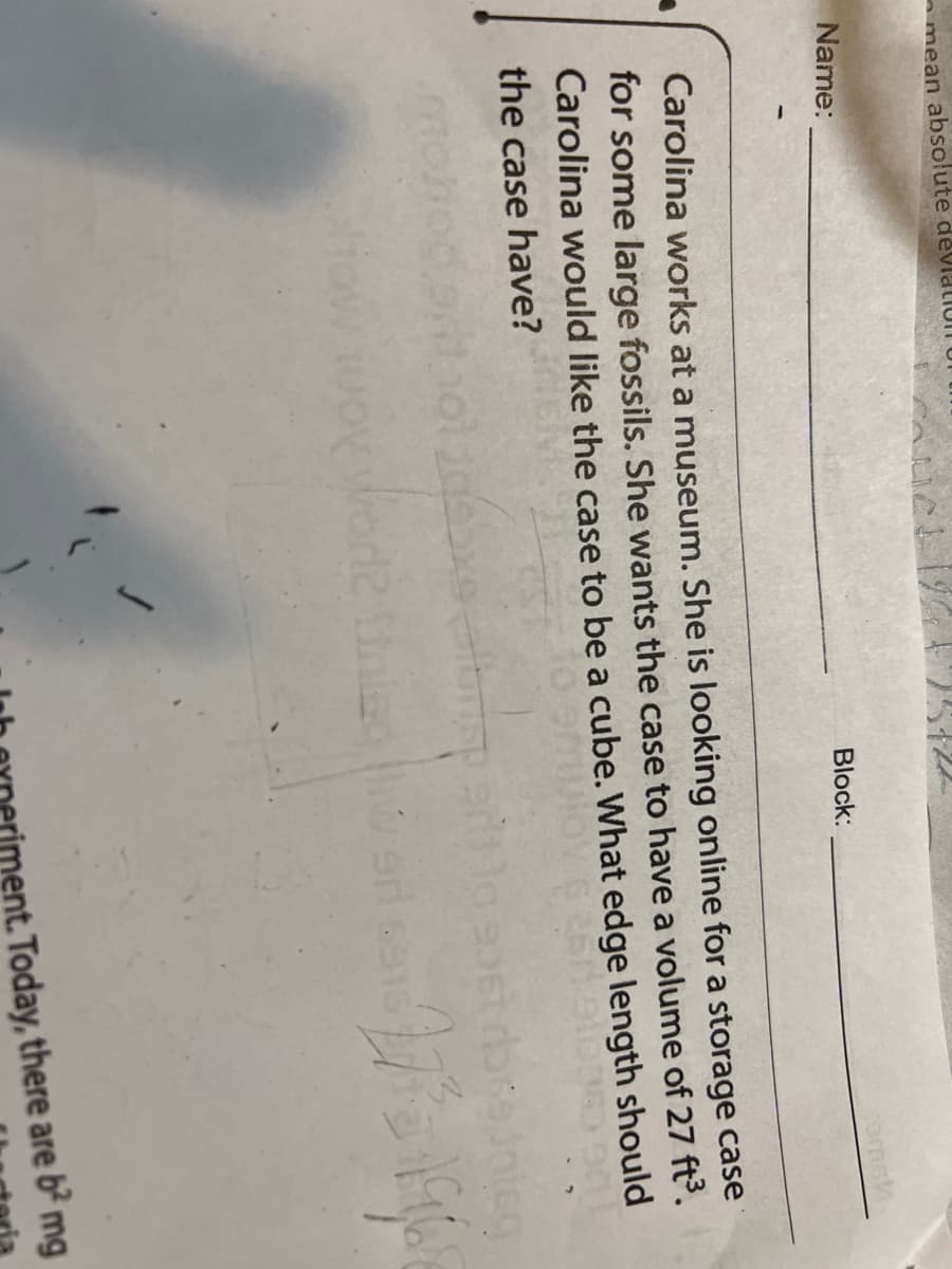 mean absolute devido
Name:
comsh
Block:
Carolina works at a museum. She is looking online for a storage case
for some large fossils. She wants the case to have a volume of 27 ft³.
Carolina would like the case to be a cube. What edge length should
the case have?
Blon
2737-1968
ent. Today, there are 6² mg