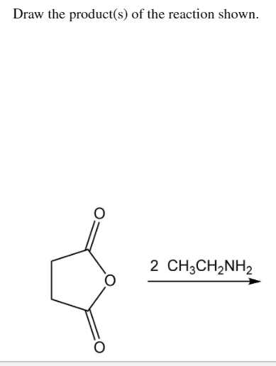 Draw the product(s) of the reaction shown.
2 CH3CH2NH2
