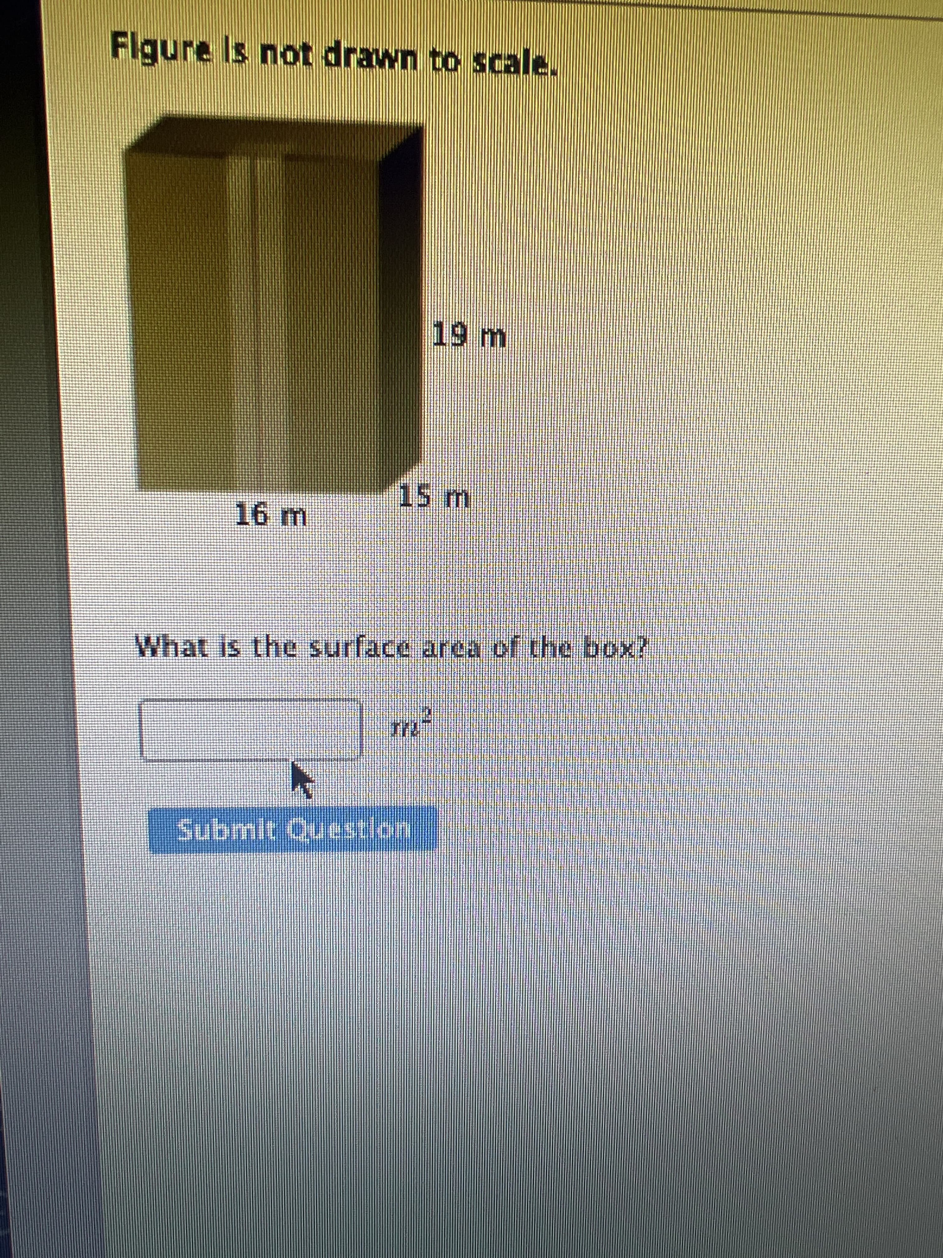 Flgure Is not drawn to scale.
19m
15m
16 m
What is the surface area of the box?
Submit Questlon
