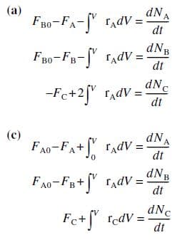 dNA
(a)
FB0-FA-" TadV :
во
dt
dNB
F80-FB-f" TadV =
dt
dNc
-Fc+2f" radV =
dt
(c)
dNA
FA0-FA+ radV =
dt
dNB
FAo- Fв+ гдаV -
dt
dNc
Fe+f" fedV =
%3D
dt
