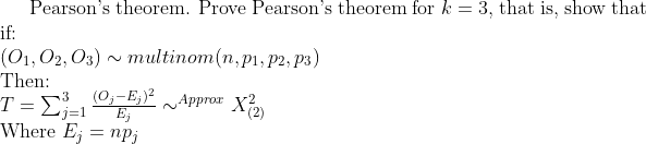 Pearson's theorem. Prove Pearson's theorem for k = 3, that is, show that
if:
(О1, О2, Оз) ~ тultinom (n,pi, p2, pз)
Then:
(0,-E,)2
T=Ej=1
Where E; = npj
Appror X2
(2)
ーj=1
E,
