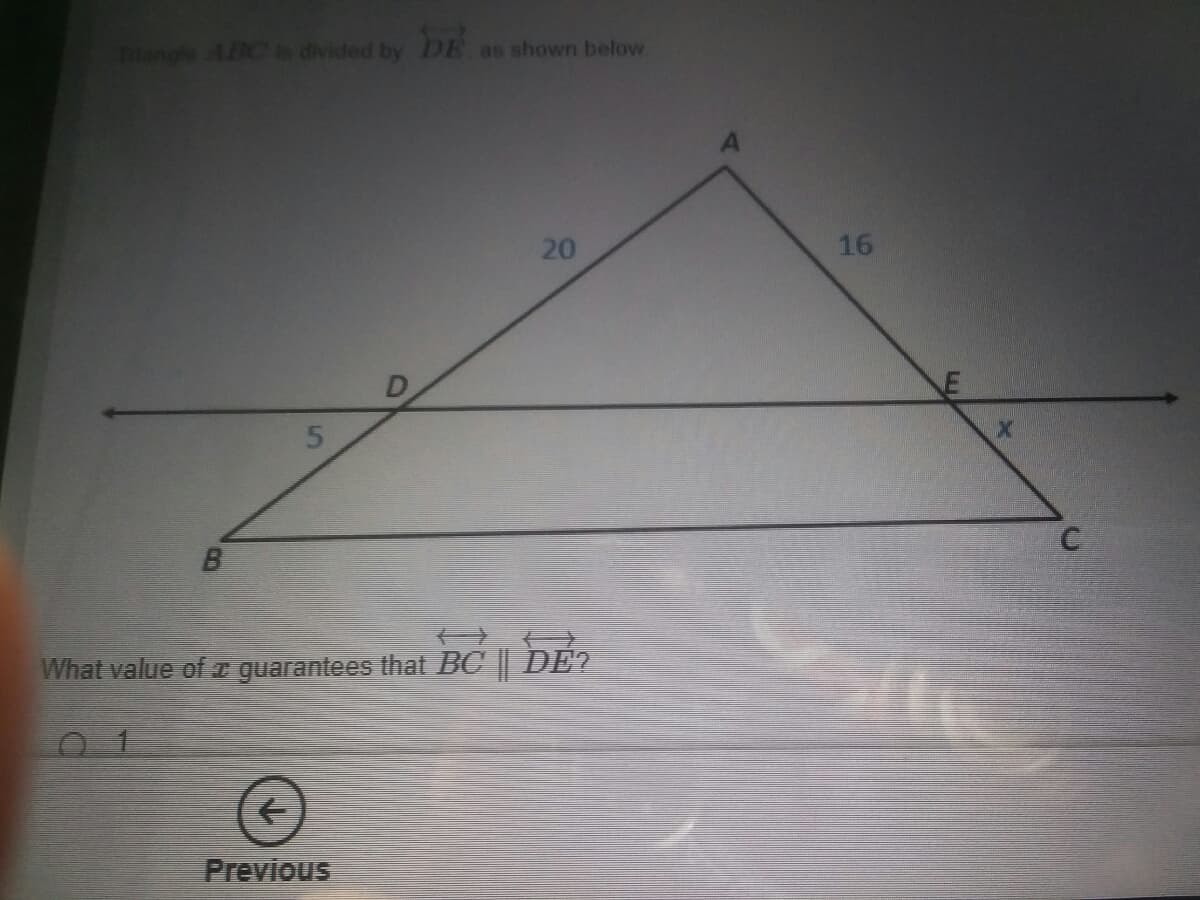 Thange ABC is divided by DE as shown below
20
16
What value of I guarantees that BC DE?
Previous
