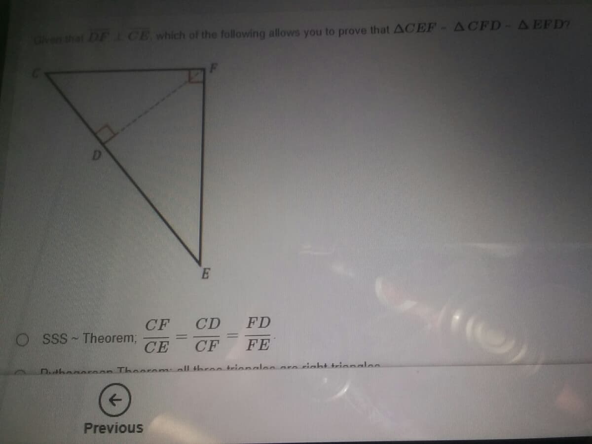 Given that DF I CE which of the following allows you to prove that ACEF- ACFD-AEFD?
E
CF
CD FD
O SSS Theorem;
СЕ
%3D
CF
FE
Dthaneenon Theerem
ll three trionalen ore right trianales
Previous
La
