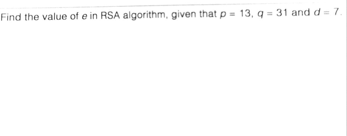 Find the value of e in RSA algorithm, given that p = 13, q = 31 and d = 7.
