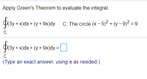 Apply Green's Theorem to evaluate the integral.
+ x)dx + (y + 9x)dy C: The circle (x - 5)2 + (y – 9)2 = 9
(Зу + х)dx + (у + 9х)dy %3D
(Type an exact answer, using t as needed.)
