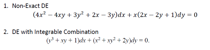 1. Non-Exact DE
(4x2 – 4xy + 3y² + 2x – 3y)dx + x(2x – 2y + 1)dy = 0
2. DE with Integrable Combination
(13 + xy + 1)dx + (x² + xy² + 2y)dy = 0.
