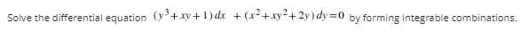 Solve the differential equation (y'+xy+ 1) dr + (x+xy+ 2y) dy =0 by forming integrable combinations.

