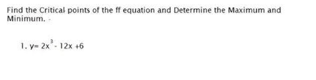 Find the Critical points of the ff equation and Determine the Maximum and
Minimum.
1. y= 2x² - 12x +6