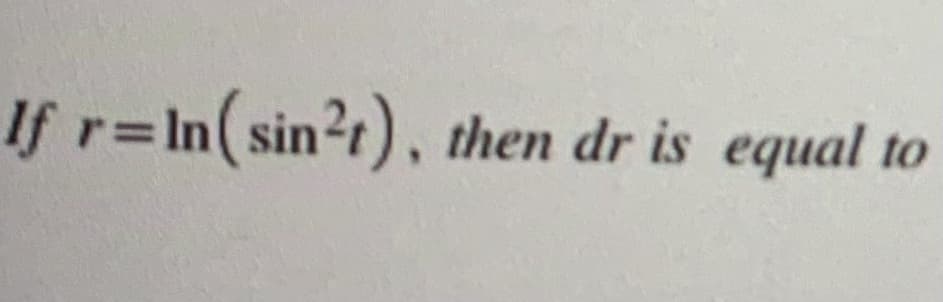 If r=In(sin?t), then dr is equal to
