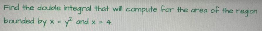 Find the double integral that will compute for the area of the region
bounded by x = y² and x = 4.