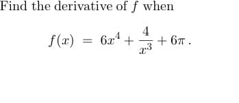 Find the derivative of f when
4
x3
f(x) = 6x².
+
+6π.