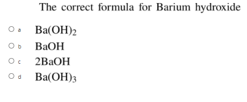 The correct formula for Barium hydroxide
O a
Ba(OH)2
O b
ВаОН
2ВаОН
O d
Ва(ОН)з
