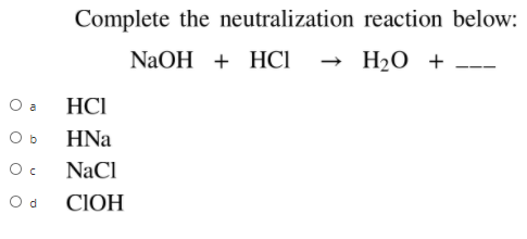 Complete the neutralization reaction below:
NaOH + HCI
— Н20 +
O a
HCI
O b
HNa
NaCl
O d
CIOH
