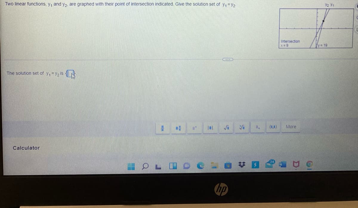 Two linear functions, y, and y2 are graphed with their point of intersection indicated. Give the solution set of y, =y.
Intersection
x 9
y= 19
The solution set of y, = y2 is N
(1,1)
More
Calculator
hp
