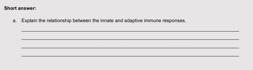 Short answer:
a. Explain the relationship between the innate and adaptive immune responses.