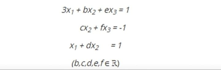 3x1 + bx2 + ex3 = 1
CX2 + fx3 = -1
X1 + dx2 = 1
(b,c,d,e,fe R)
