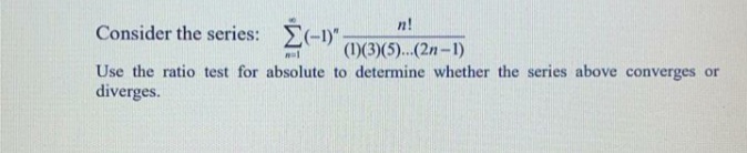 n!
Consider the series: E(-1)"-
(1)(3)(5)...(2n-1)
Use the ratio test for absolute to determine whether the series above converges or
diverges.
