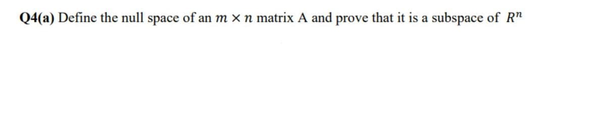 Q4(a) Define the null space of an m × n matrix A and prove that it is a subspace of R"
