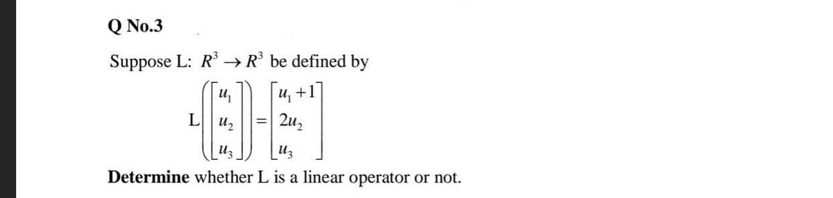 Q No.3
Suppose L: R → R° be defined by
U, +1
L
2u,
En
Determine whether L is a linear operator or not.
