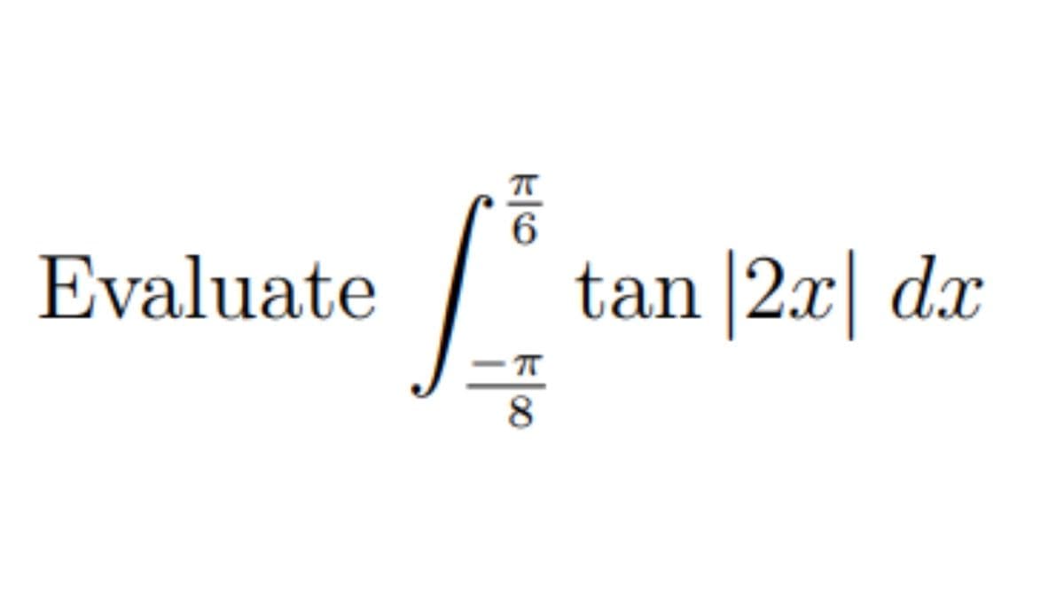 Evaluate
6
-f
tan |2x dx