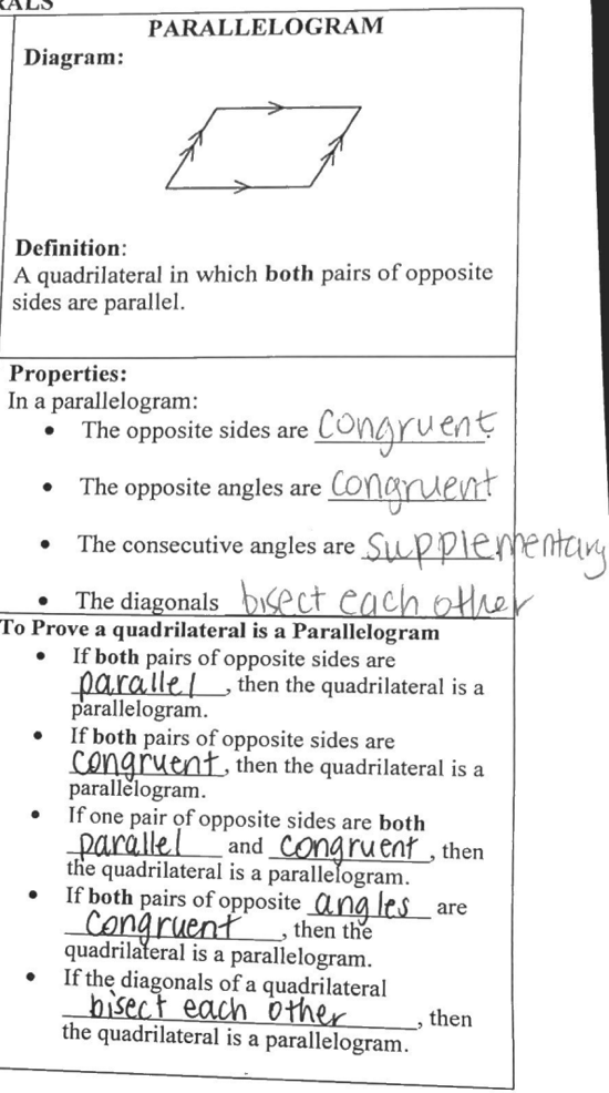 PARALLELOGRAM
Diagram:
Definition:
A quadrilateral in which both pairs of opposite
sides are parallel.
Properties:
In a parallelogram:
congruent
Congruent
Supplermentary
The opposite sides are
The opposite angles are
The consecutive angles are
The diagonals bisect each otther
To Prove a quadrilateral is a Parallelogram
If both pairs of opposite sides are
parallel then the quadrilateral is a
parallelogram.
If both pairs of opposite sides are
congruent, then the quadrilateral is a
parallělogram.
If one pair of opposite sides are both
parállel
the quadrilateral is a parallelogram.
If both pairs of opposite _Qng les a
congruent
quadrilateral is a parallelogram.
If the diagonals of a quadrilateral
bisect each other
the quadrilateral is a parallelogram.
and_Congruent , then
are
then the
then
