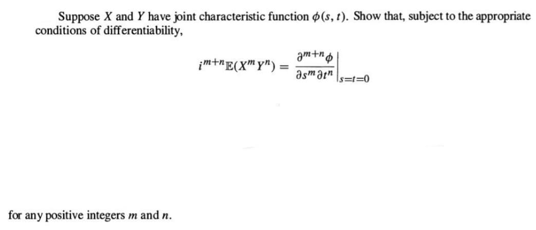 Suppose X and Y have joint characteristic function (s, t). Show that, subject to the appropriate
conditions of differentiability,
for any positive integers m and n.
¡m+nE(Xmyn):
am+n
asmatns-t-0