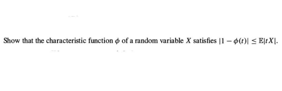 Show that the characteristic function of a random variable X satisfies |1 − o(t)| ≤ E|tX|.