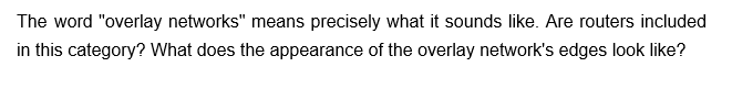 The word "overlay networks" means precisely what it sounds like. Are routers included
in this category? What does the appearance of the overlay network's edges look like?