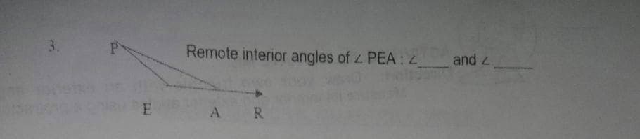 3.
Remote interior angles of z PEA: 4
and 2
E
A R
