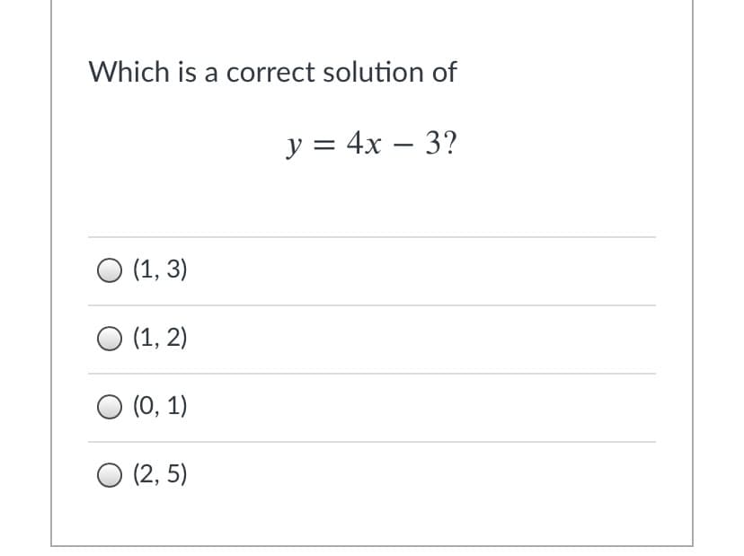 Which is a correct solution of
y = 4x – 3?
O (1, 3)
O (1, 2)
O (0, 1)
O (2, 5)
