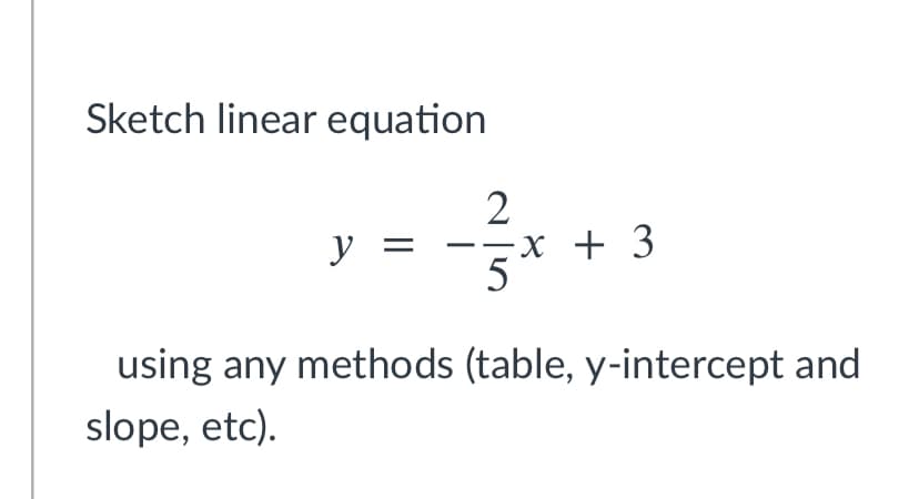 Sketch linear equation
2
х + 3
5
y =
using any methods (table, y-intercept and
slope, etc).

