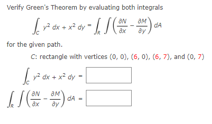 Verify Green's Theorem by evaluating both integrals
√ y² dx + x² dy =
tv = √ √ (ON-OM).
for the given path.
C: rectangle with vertices (0, 0), (6, 0), (6, 7), and (0,7)
y² dx + x² dy
√
[](ON-OM)
= [
[
dA =
A