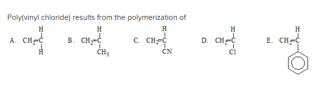 Poly(vinyl chloride) results from the polymerization of
H
H
H
A. CH C
B. CH₂=C
C. CHFC
CH 3
CN
D. CH=C
H
E. CH=C